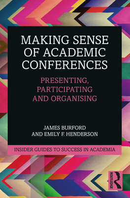 Making Sense of Academic Conferences: Presenting, Participating and Organising - Burford, James, and Henderson, Emily F