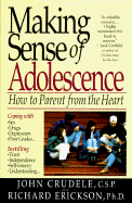 Making Sense of Adolescence: How to Parent from the Heart - Crudele C S P, John, and Erickson, Dick, and Erickson Ph D, Richard