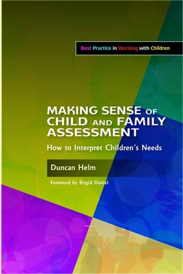 Making Sense of Child and Family Assessment: How to Interpret Children's Needs - Daniel, Brigid (Foreword by), and Helm, Duncan