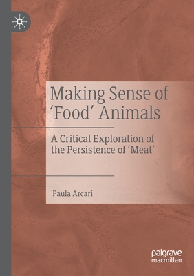 Making Sense of 'Food' Animals: A Critical Exploration of the Persistence of 'Meat' - Arcari, Paula