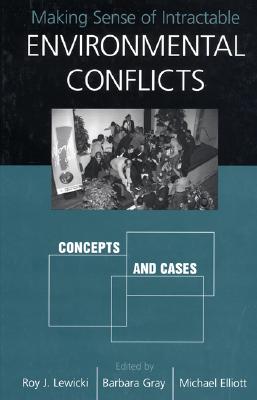 Making Sense of Intractable Environmental Conflicts: Concepts and Cases - Lewicki, Roy (Editor), and Gray, Barbara (Editor), and Elliott, Michael (Editor)