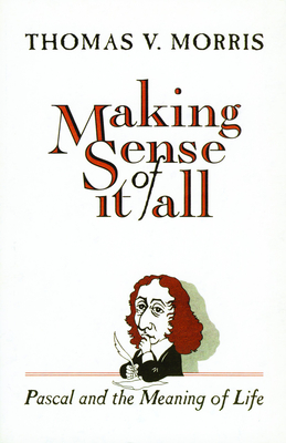 Making Sense of It All: PASCAL and the Meaning of Life - Morris, Thomas V