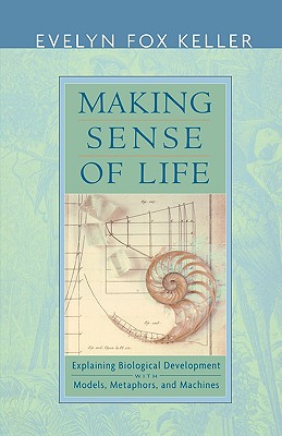 Making Sense of Life: Explaining Biological Development with Models, Metaphors, and Machines - Keller, Evelyn Fox