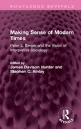 Making Sense of Modern Times: Peter L. Berger and the Vision of Interpretive Sociology