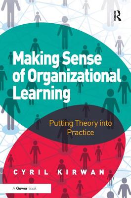 Making Sense of Organizational Learning: Putting Theory into Practice - Kirwan, Cyril