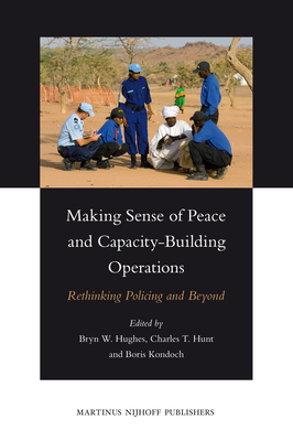 Making Sense of Peace and Capacity-Building Operations: Rethinking Policing and Beyond - Hughes, Bryn, Mr. (Editor), and Hunt, Charles T (Editor), and Kondoch, Boris (Editor)