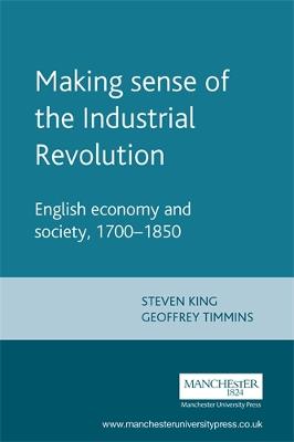 Making Sense of the Industrial Revolution: English Economy and Society 1700-1850 - King, Steven, and Timmins, Geoffrey