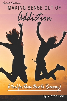 Making Sense Out of Addiction: Finding joy in Recovery - Lee, Victor