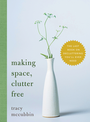 Making Space, Clutter Free: The Last Book on Decluttering You'll Ever Need - McCubbin, Tracy