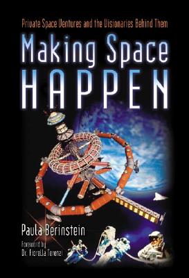 Making Space Happen: Private Space Ventures and the Visionaries Behind Them - Berinstein, Paula, and Terenzi, Dr Fiorella (Foreword by)