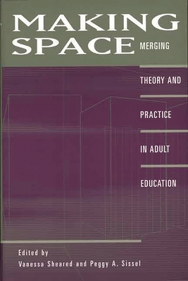 Making Space: Merging Theory and Practice in Adult Education - Sheared, Vanessa (Editor), and Sissel, Peggy A (Editor), and Sheared, Vanessa