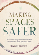 Making Spaces Safer: A Guide to Giving Harassment the Boot Wherever You Work, Play, and Gather