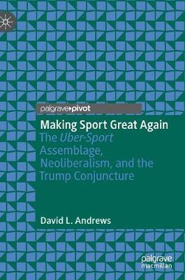 Making Sport Great Again: The Uber-Sport Assemblage, Neoliberalism, and the Trump Conjuncture - Andrews, David L.