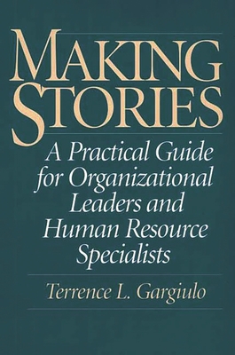 Making Stories: A Practical Guide for Organizational Leaders and Human Resource Specialists - Gargiulo, Terrence L