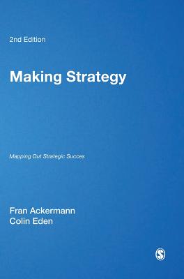 Making Strategy: Mapping Out Strategic Success - Ackermann, Fran, and Eden, Colin