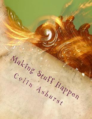 Making Stuff Happen: Enabling people to work together to make a difference - Ashurst, Colin, Dr.