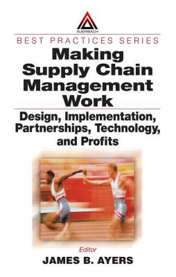 Making Supply Chain Management Work: Design, Implementation, Partnerships, Technology, and Profits - Ayers, James B (Editor), and Ayers, Ayers B