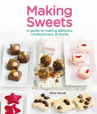 Making Sweets: A Guide to Making Delicious Confectionery at Home - Wanat, Nina