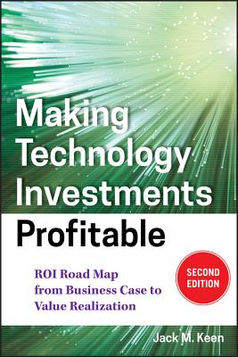 Making Technology Investments Profitable: Roi Road Map from Business Case to Value Realization - Keen, Jack M