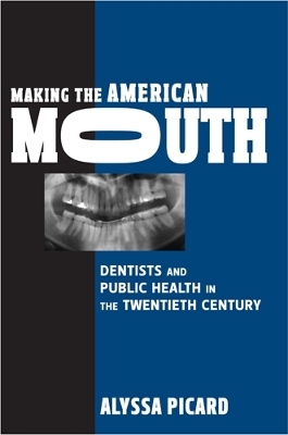 Making the American Mouth: Dentists and Public Health in the Twentieth Century - Picard, Alyssa, Professor