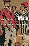 Making the Australian Male: Middle-Class Masculinity 1870-1920 - Crotty, Martin