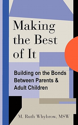 Making the Best of It: Building on the Bonds between Parents and Adult Children - Whybrow Msw, M Ruth