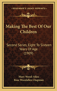Making the Best of Our Children: Second Series, Eight to Sixteen Years of Age (1909)