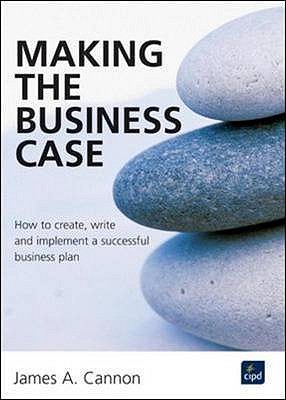 MAKING THE BUSINESS CASE : HOW - CANNON, JAMES