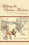 Making the Chinese Mexican: Global Migration, Localism, and Exclusion in the U.S.-Mexico Borderlands