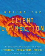Making the Client Connection: Maximizing the Power of Your Personality, Presentations, Presence