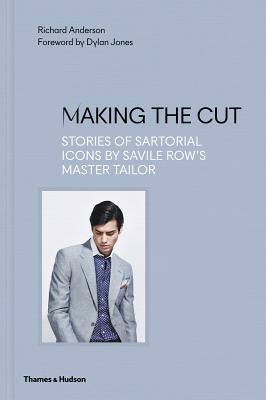 Making the Cut: Stories of Sartorial Icons by Savile Row's Master Tailor - Anderson, Richard, and Jones, Dylan (Foreword by)
