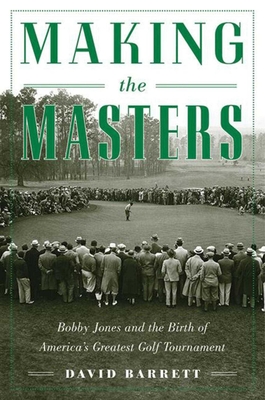 Making the Masters: Bobby Jones and the Birth of America's Greatest Golf Tournament - Barrett, David, Prof.