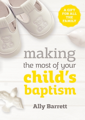 Making the most of your child's baptism: A gift for all the family - Barrett, Ally