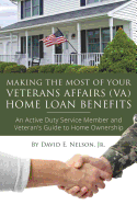 Making the Most of Your Veterans Affairs (Va) Home: An Active Duty Service Member and Veteran's Guide to Home Ownership Loan Benefits
