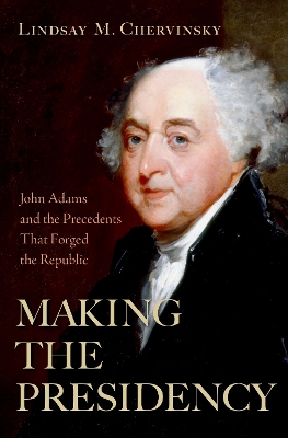 Making the Presidency: John Adams and the Precedents That Forged the Republic - Chervinsky, Lindsay M