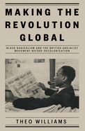 Making the Revolution Global: Black Radicalism and the British Socialist Movement Before Decolonisation