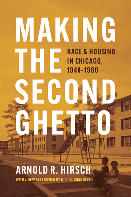 Making the Second Ghetto: Race and Housing in Chicago, 1940-1960 - Hirsch, Arnold R, and Connolly, N D B (Afterword by)