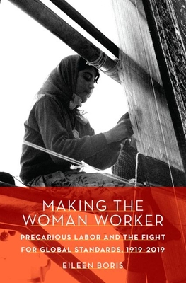 Making the Woman Worker: Precarious Labor and the Fight for Global Standards, 1919-2019 - Boris, Eileen