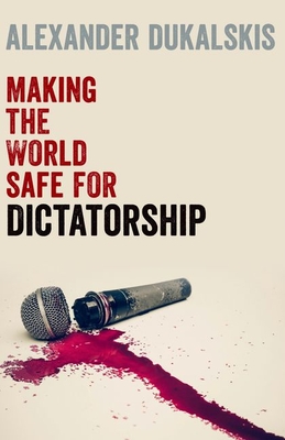 Making the World Safe for Dictatorship - Dukalskis, Alexander