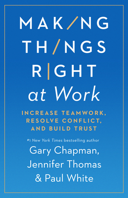 Making Things Right at Work: Increase Teamwork, Resolve Conflict, and Build Trust - Chapman, Gary, and Thomas, Jennifer M, and White, Paul