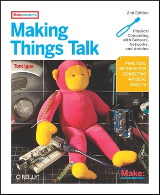 Making Things Talk: Using Sensors, Networks, and Arduino to See, Hear, and Feel Your World - Igoe, Tom