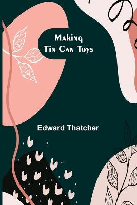 Making Tin Can Toys - Thatcher, Edward