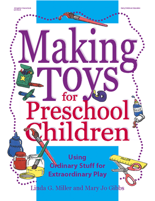 Making Toys for Preschool Children: Using Ordinary Stuff for Extraordinary Play - Miller, Linda, Dr., PhD