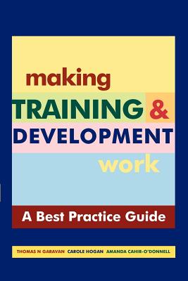 Making Training and Development Work : A Best Practice Guide - Garavan, Thomas N, and Hogan, Caroline, and Cahir-O'donnell, Amanda