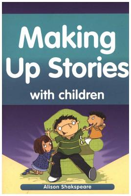 Making Up Stories with Children - Shakspeare, Alison, and Johnstone, Drummond (Editor)