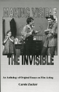 Making Visible the Invisible: An Anthology of Original Essays on Film Acting - Zucker, Carole
