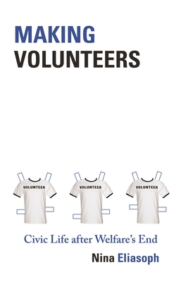 Making Volunteers: Civic Life After Welfare's End - Eliasoph, Nina