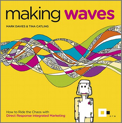 Making Waves: How to Ride the Chaos with Direct Response Integrated Marketing - Davies, Mark, and Catling, Tina