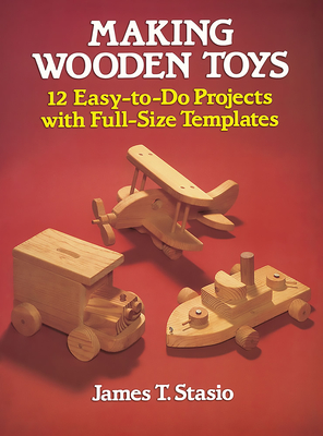 Making Wooden Toys: 12 Easy-To-Do Projects with Full-Size Templates - Stasio, James T