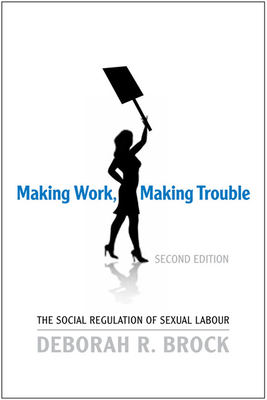 Making Work, Making Trouble: The Social Regulation of Sexual Labour - Brock, Deborah